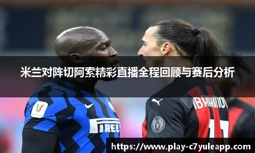 米兰对阵切阿索精彩直播全程回顾与赛后分析