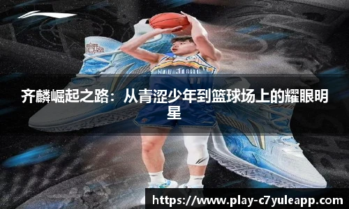 齐麟崛起之路：从青涩少年到篮球场上的耀眼明星